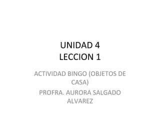UNIDAD 4 LECCION 1 ACTIVIDAD BINGO (OBJETOS DE CASA) PROFRA. AURORA SALGADO ALVAREZ 