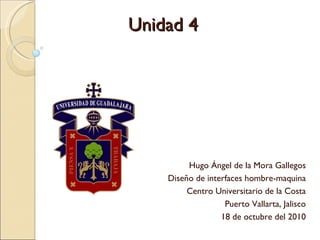 Unidad 4 Hugo Ángel de la Mora Gallegos Diseño de interfaces hombre-maquina Centro Universitario de la Costa Puerto Vallarta, Jalisco 18 de octubre del 2010 