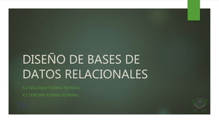DISEÑO DE BASES DE
DATOS RELACIONALES
4.4 SEGUNDA FORMA NORMAL.
4.5 TERCERA FORMA NORMAL.
 