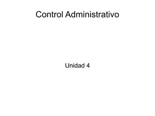 Control Administrativo
Unidad 4
 