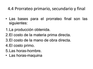 4.4 Prorrateo primario, secundario y final
• Las bases para el prorrateo final son las
siguientes:
1.La producción obtenid...