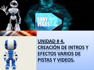 UNIDAD # 4.
CREACIÓN DE INTROS Y
EFECTOS VARIOS DE
PISTAS Y VIDEOS.
 