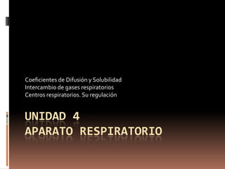 Unidad 4 APARATO RESPIRATORIO Coeficientes de Difusión y Solubilidad  Intercambio de gases respiratorios Centros respiratorios. Su regulación  