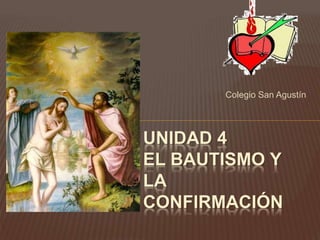 Colegio San Agustín 
UNIDAD 4 
EL BAUTISMO Y 
LA 
CONFIRMACIÓN 
 