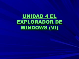 UNIDAD 4 ELUNIDAD 4 EL
EXPLORADOR DEEXPLORADOR DE
WINDOWS (VI)WINDOWS (VI)
 