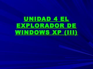 UNIDAD 4 ELUNIDAD 4 EL
EXPLORADOR DEEXPLORADOR DE
WINDOWS XP (III)WINDOWS XP (III)
 
