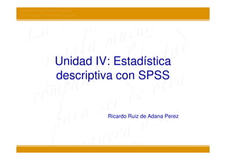 Unidad IV: Estadística
descriptiva con SPSS


          Ricardo Ruiz de Adana Perez
 