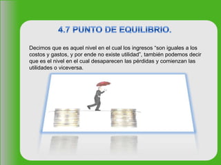 Decimos que es aquel nivel en el cual los ingresos “son iguales a los
costos y gastos, y por ende no existe utilidad”, también podemos decir
que es el nivel en el cual desaparecen las pérdidas y comienzan las
utilidades o viceversa.
 