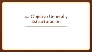4.1 Objetivo General y
Estructuración
 