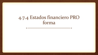4.7.4 Estados financiero PRO
forma
 