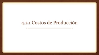 4.2.1 Costos de Producción
 
