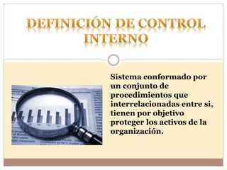 Sistema conformado por
un conjunto de
procedimientos que
interrelacionadas entre si,
tienen por objetivo
proteger los activos de la
organización.
 