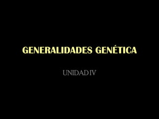 GENERALIDADES GENÉTICA

       UNIDAD IV
 