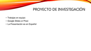 PROYECTO DE INVESTIGACIÓN
• Trabajas en equipo
• Google Slides or Prezi
• La Presentación es en Español
 