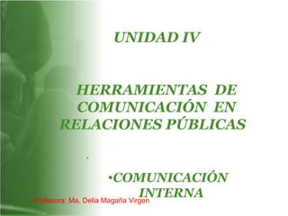 UNIDAD IV
HERRAMIENTAS DE
COMUNICACIÓN EN
RELACIONES PÚBLICAS.
.
•COMUNICACIÓN
INTERNAProfesora: Ma. Delia Magaña Virgen
 