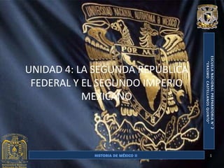 UNIDAD 4: LA SEGUNDA REPÚBLICA
 FEDERAL Y EL SEGUNDO IMPERIO
           MEXICANO




                                 1
 