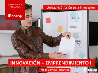 INNOVACIÓN + EMPRENDIMIENTO II
ADMINISTRACIÓN
Y NEGOCIOS
Unidad 4: Difusión de la innovación
Freddy Cornejo Fernández
 