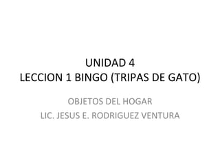 UNIDAD 4 LECCION 1 BINGO (TRIPAS DE GATO) OBJETOS DEL HOGAR LIC. JESUS E. RODRIGUEZ VENTURA 
