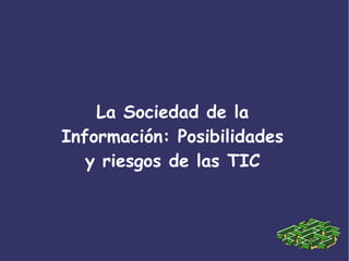 La Sociedad de la
Información: Posibilidades
y riesgos de las TIC
 