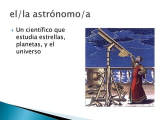  Un científico que
estudia estrellas,
planetas, y el
universo
 