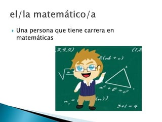  Una persona que tiene carrera en
matemáticas
 