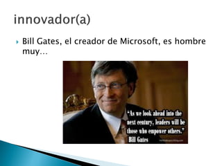  Bill Gates, el creador de Microsoft, es hombre
muy…
 