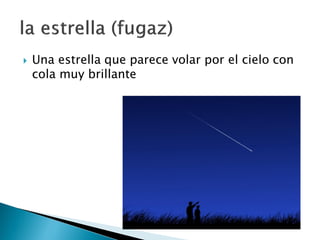  Una estrella que parece volar por el cielo con
cola muy brillante
 