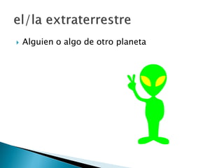  Alguien o algo de otro planeta
 