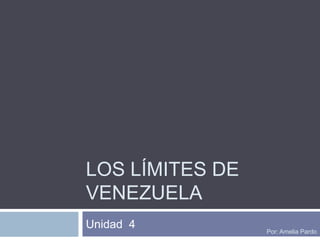Los límites de Venezuela Unidad  4 Por: Amelia Pardo 