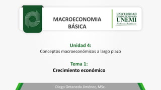MACROECONOMIA
BÁSICA
Diego Ontaneda Jiménez, MSc.
Unidad 4:
Conceptos macroeconómicos a largo plazo
Tema 1:
Crecimiento económico
 