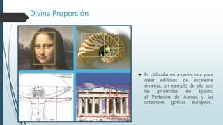 Divina Proporción
 Es utilizada en arquitectura para
crear edificios de excelente
simetría, un ejemplo de ello son
las pirámides de Egipto,
el Partenón de Atenas y las
catedrales góticas europeas.
 