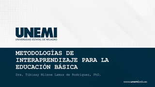 METODOLOGÍAS DE
INTERAPRENDIZAJE PARA LA
EDUCACIÓN BÁSICA
Dra. Tibisay Milene Lamus de Rodríguez, PhD.
 