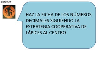HAZ LA FICHA DE LOS NÚMEROS
DECIMALES SIGUIENDO LA
ESTRATEGIA COOPERATIVA DE
LÁPICES AL CENTRO
PRÁCTICA
 