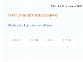 Miércoles, 24 de enero de 2018
PRACTICA DIVISIÓN POR DOS CIFRAS
Divide y haz la prueba de la división:
 