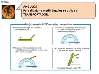 ÁNGULOS
Para dibujar y medir ángulos se utiliza el
TRANSPORTADOR.
TEORÍA
 
