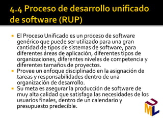    El Proceso Unificado es un proceso de software
    genérico que puede ser utilizado para una gran
    cantidad de tipos de sistemas de software, para
    diferentes áreas de aplicación, diferentes tipos de
    organizaciones, diferentes niveles de competencia y
    diferentes tamaños de proyectos.
   Provee un enfoque disciplinado en la asignación de
    tareas y responsabilidades dentro de una
    organización de desarrollo.
   Su meta es asegurar la producción de software de
    muy alta calidad que satisfaga las necesidades de los
    usuarios finales, dentro de un calendario y
    presupuesto predecible.
 
