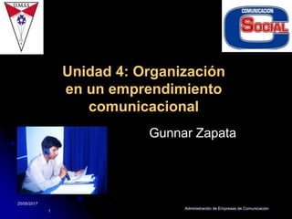 25/05/2017
Administración de Empresas de Comunicación
1
Unidad 4: Organización
en un emprendimiento
comunicacional
Gunnar Zapata
 