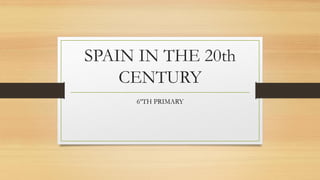 SPAIN IN THE 20th
CENTURY
6ºTH PRIMARY
 