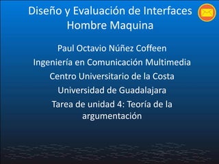 Diseño y Evaluación de Interfaces Hombre Maquina Paul Octavio Núñez Coffeen Ingeniería en Comunicación Multimedia Centro Universitario de la Costa Universidad de Guadalajara Tarea de unidad 4: Teoría de la argumentación 