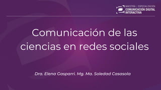 Comunicación de las
ciencias en redes sociales
Dra. Elena Gasparri. Mg. Ma. Soledad Casasola
 