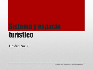 Sistema y espacio
turístico
Elaboró: Mg. Leonardo Castellanos Ramirez
Unidad No. 4
 