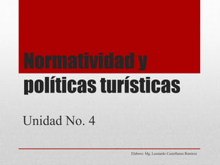 Normatividad y
políticas turísticas
Elaboro: Mg. Leonardo Castellanos Ramirez
Unidad No. 4
 