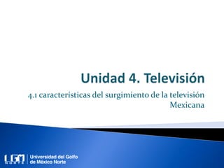 4.1 características del surgimiento de la televisión
Mexicana
 