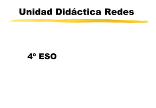 Unidad Didáctica Redes
4º ESO
 