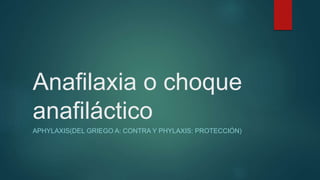 Anafilaxia o choque
anafiláctico
APHYLAXIS(DEL GRIEGO A: CONTRA Y PHYLAXIS: PROTECCIÓN)
 