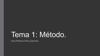 Tema 1: Método.
Ana Patricia Oliva Zamora.
 