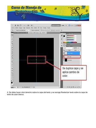 4. Se debe hacer click derecho sobre la capa del texto y se escoge Rasterizar texto sobre la capa de
texto de color blanco.
 