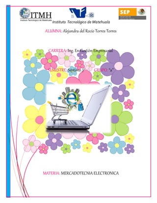 Instituto Tecnológico de Matehuala 
ALUMNA: Alejandra del Rocío Torres Torres 
CARRERA: Ing. En Gestión Empresarial 
SEMESTRE: Séptimo 7° GRUPO: “a” 
UNIDAD 4. “Comercio electrónico” 
MATERIA: MERCADOTECNIA ELECTRONICA 
DOCENTE: MARÍA GUADALUPE NAVARRO 
 