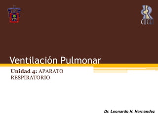 Ventilación Pulmonar Unidad 4: APARATO RESPIRATORIO Dr. Leonardo H. Hernandez 
