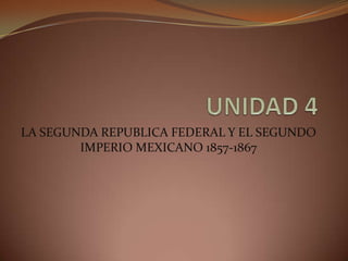 LA SEGUNDA REPUBLICA FEDERAL Y EL SEGUNDO
        IMPERIO MEXICANO 1857-1867
 
